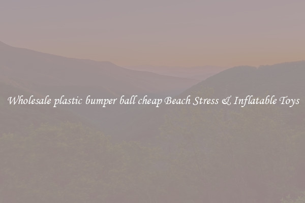 Wholesale plastic bumper ball cheap Beach Stress & Inflatable Toys