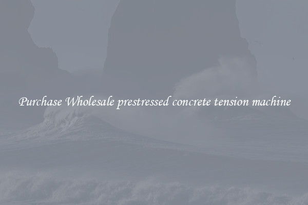 Purchase Wholesale prestressed concrete tension machine