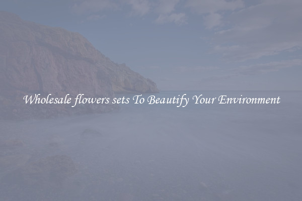 Wholesale flowers sets To Beautify Your Environment