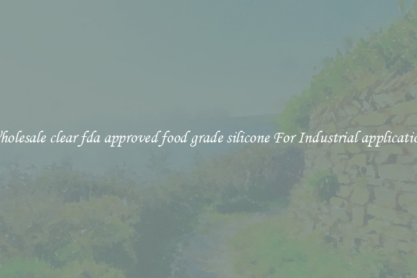 Wholesale clear fda approved food grade silicone For Industrial applications
