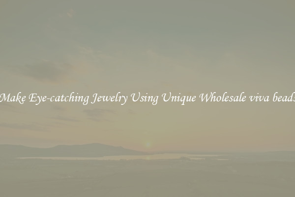 Make Eye-catching Jewelry Using Unique Wholesale viva beads