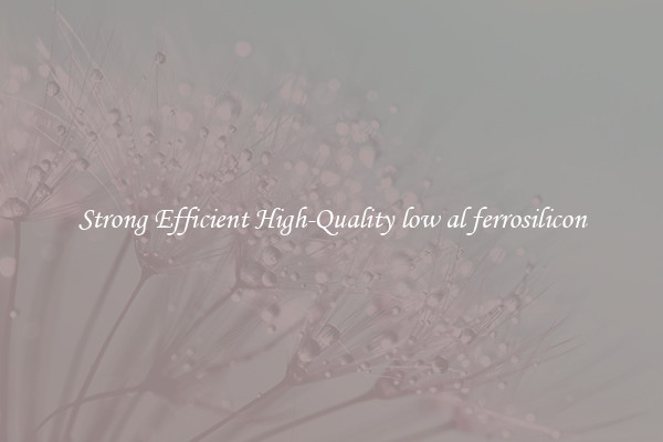 Strong Efficient High-Quality low al ferrosilicon