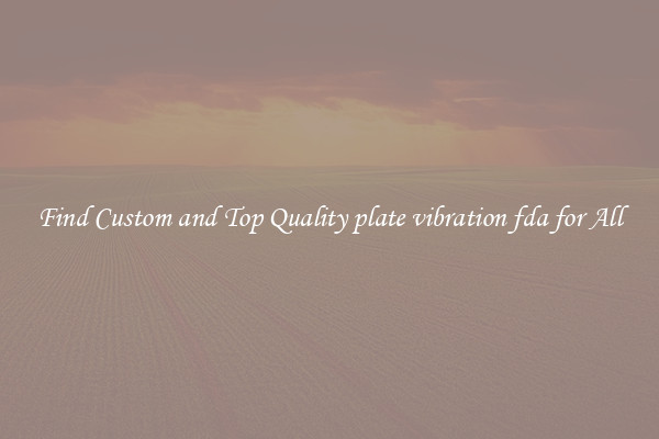 Find Custom and Top Quality plate vibration fda for All