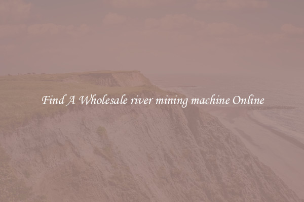Find A Wholesale river mining machine Online