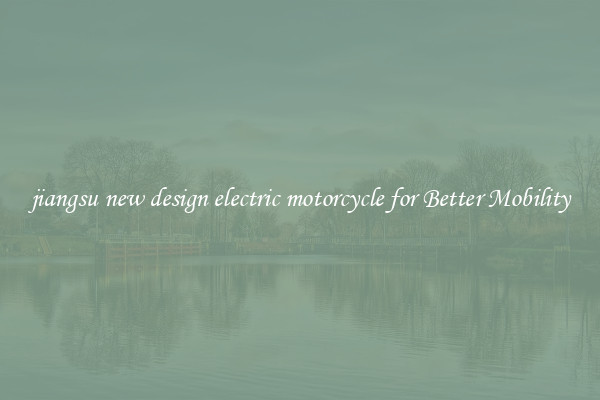jiangsu new design electric motorcycle for Better Mobility