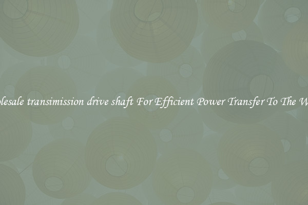 Wholesale transimission drive shaft For Efficient Power Transfer To The Wheels
