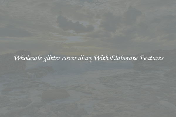 Wholesale glitter cover diary With Elaborate Features