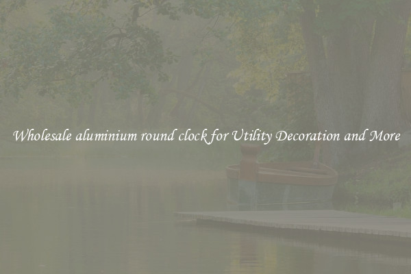 Wholesale aluminium round clock for Utility Decoration and More