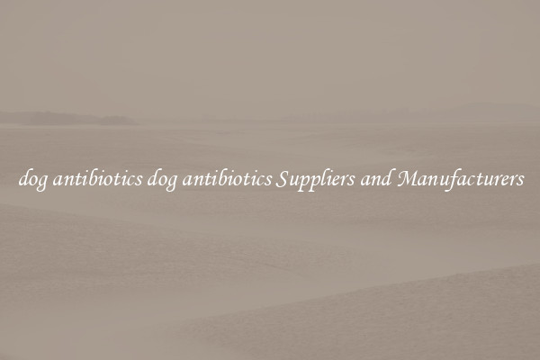 dog antibiotics dog antibiotics Suppliers and Manufacturers
