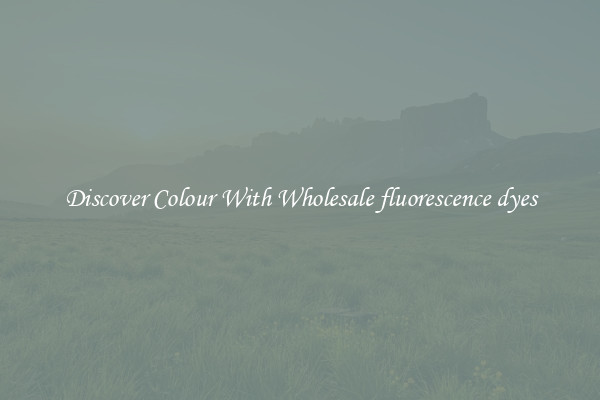 Discover Colour With Wholesale fluorescence dyes