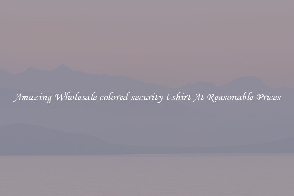 Amazing Wholesale colored security t shirt At Reasonable Prices