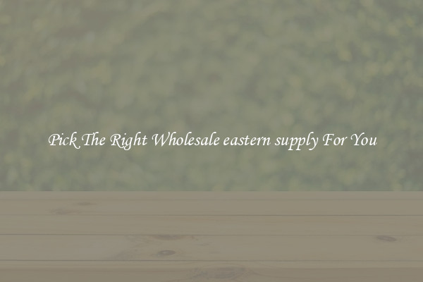 Pick The Right Wholesale eastern supply For You