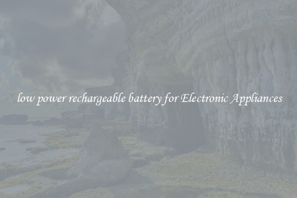 low power rechargeable battery for Electronic Appliances