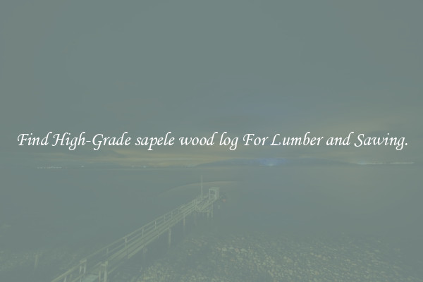 Find High-Grade sapele wood log For Lumber and Sawing.