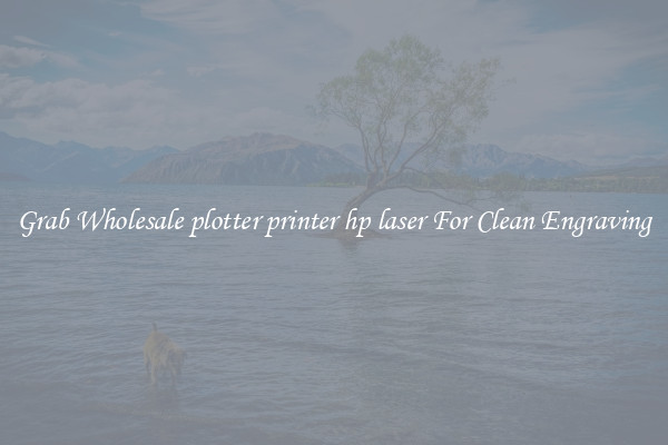 Grab Wholesale plotter printer hp laser For Clean Engraving