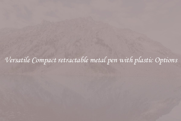 Versatile Compact retractable metal pen with plastic Options