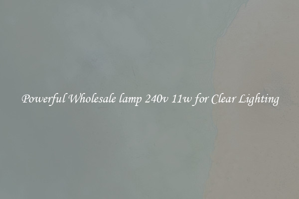 Powerful Wholesale lamp 240v 11w for Clear Lighting