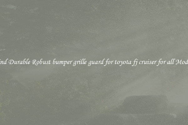 Find Durable Robust bumper grille guard for toyota fj cruiser for all Models