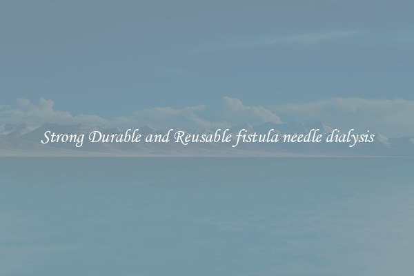 Strong Durable and Reusable fistula needle dialysis