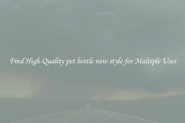 Find High-Quality pet bottle new style for Multiple Uses