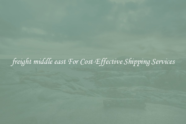 freight middle east For Cost-Effective Shipping Services