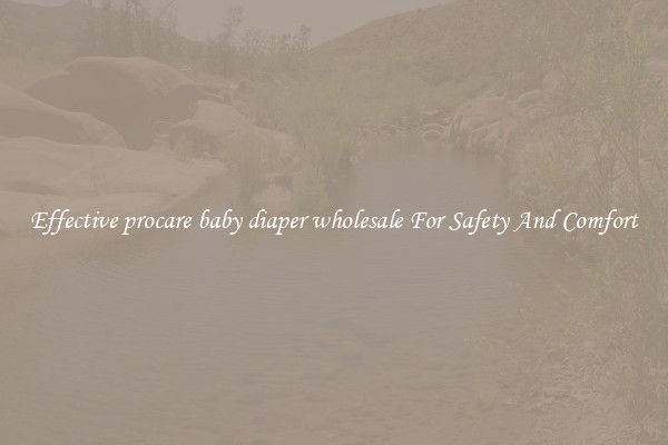 Effective procare baby diaper wholesale For Safety And Comfort