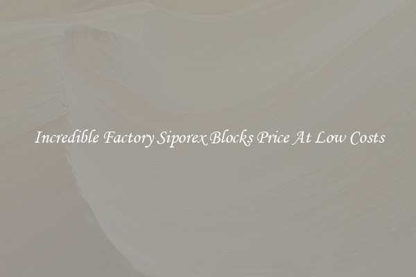 Incredible Factory Siporex Blocks Price At Low Costs