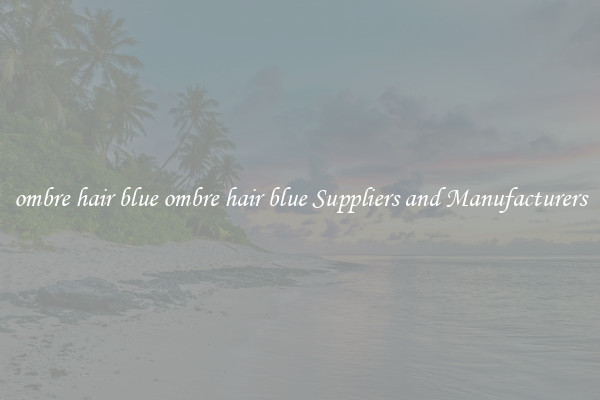ombre hair blue ombre hair blue Suppliers and Manufacturers