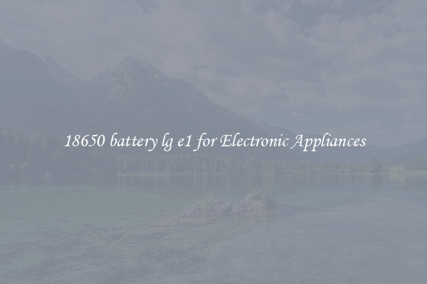 18650 battery lg e1 for Electronic Appliances