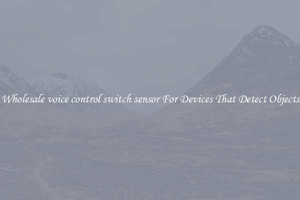 Wholesale voice control switch sensor For Devices That Detect Objects