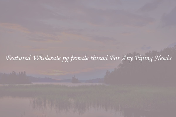 Featured Wholesale pg female thread For Any Piping Needs