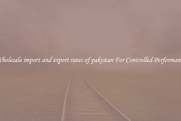 Wholesale import and export rates of pakistan For Controlled Performance