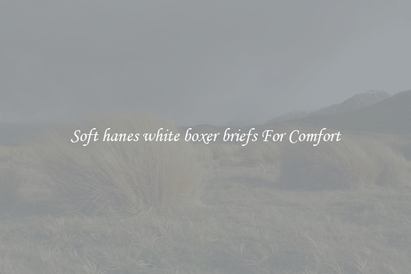 Soft hanes white boxer briefs For Comfort